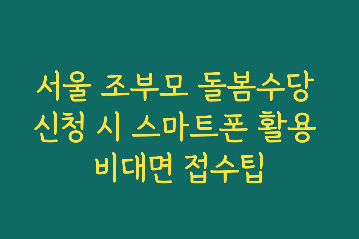 서울 조부모 돌봄수당 신청 시 스마트폰 활용 비대면 접수팁