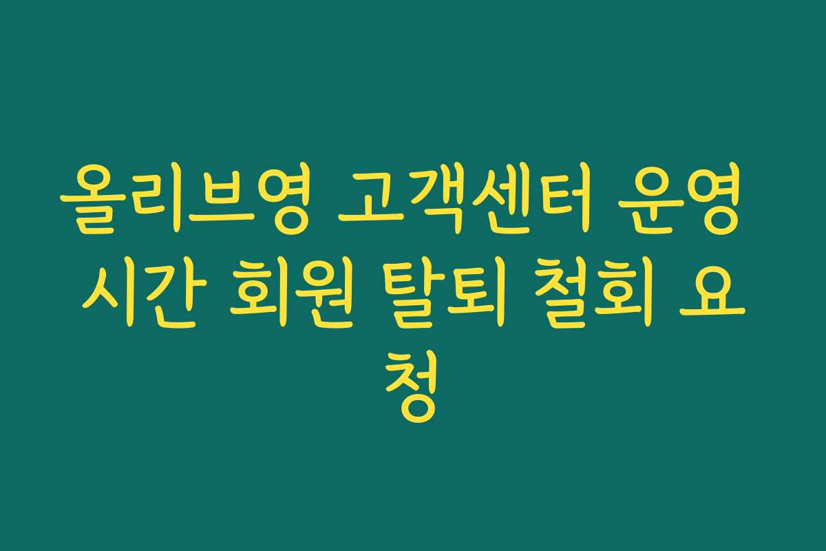 올리브영 고객센터 운영 시간 회원 탈퇴 철회 요청 올리브영 고객센터 운영 시간 회원 탈퇴 철회 요청
