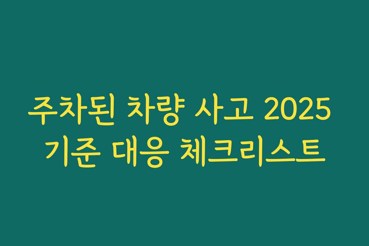 주차된 차량 사고 2025 기준 대응 체크리스트