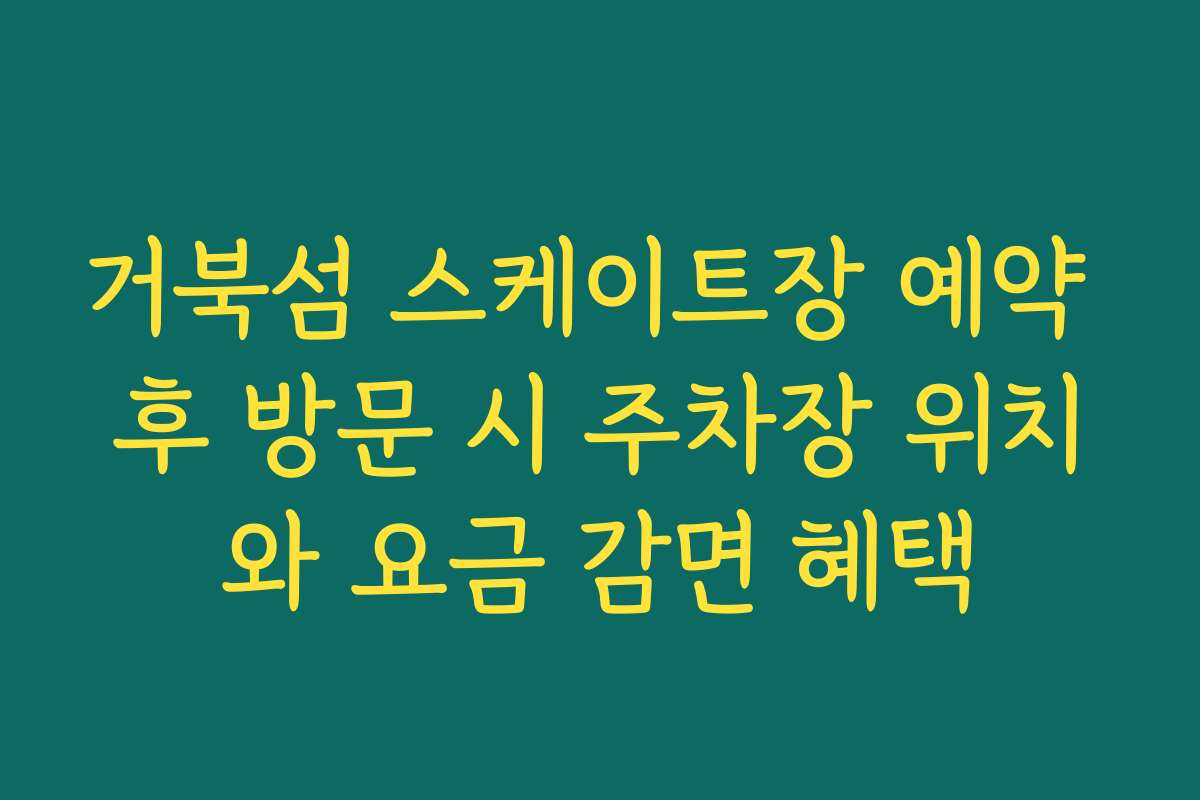 거북섬 스케이트장 예약 후 방문 시 주차장 위치와 요금 감면 혜택