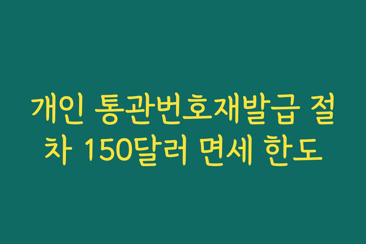 개인 통관번호재발급 절차 150달러 면세 한도