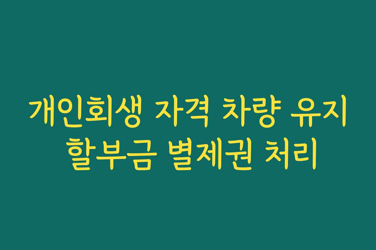 개인회생 자격 차량 유지 할부금 별제권 처리
