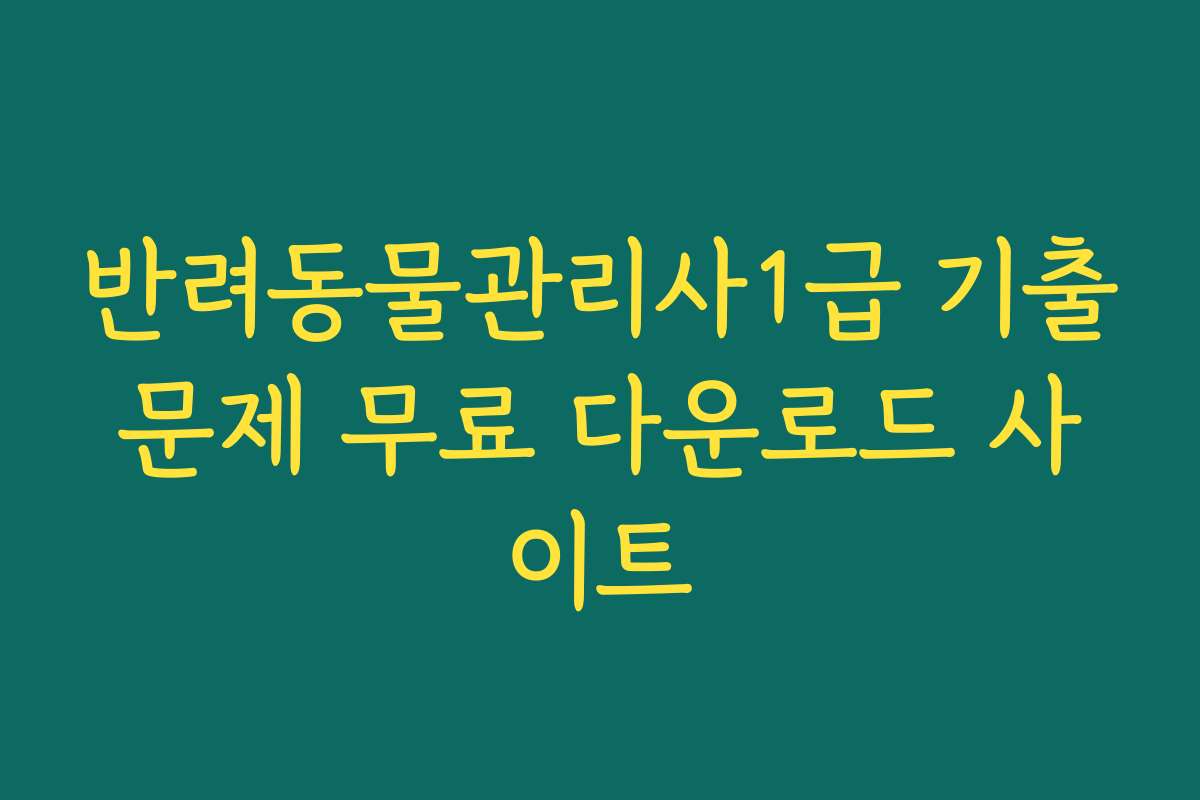 반려동물관리사1급 기출문제 무료 다운로드 사이트
