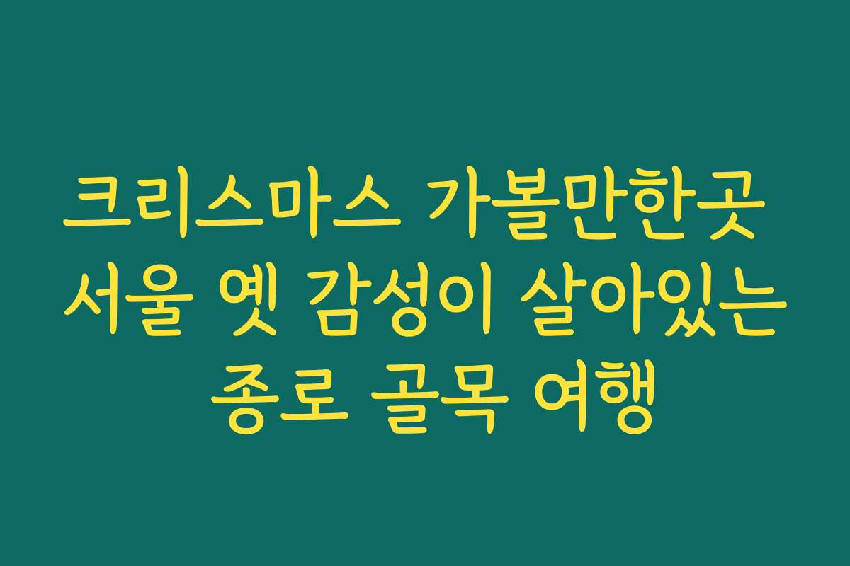 크리스마스 가볼만한곳 서울 옛 감성이 살아있는 종로 골목 여행