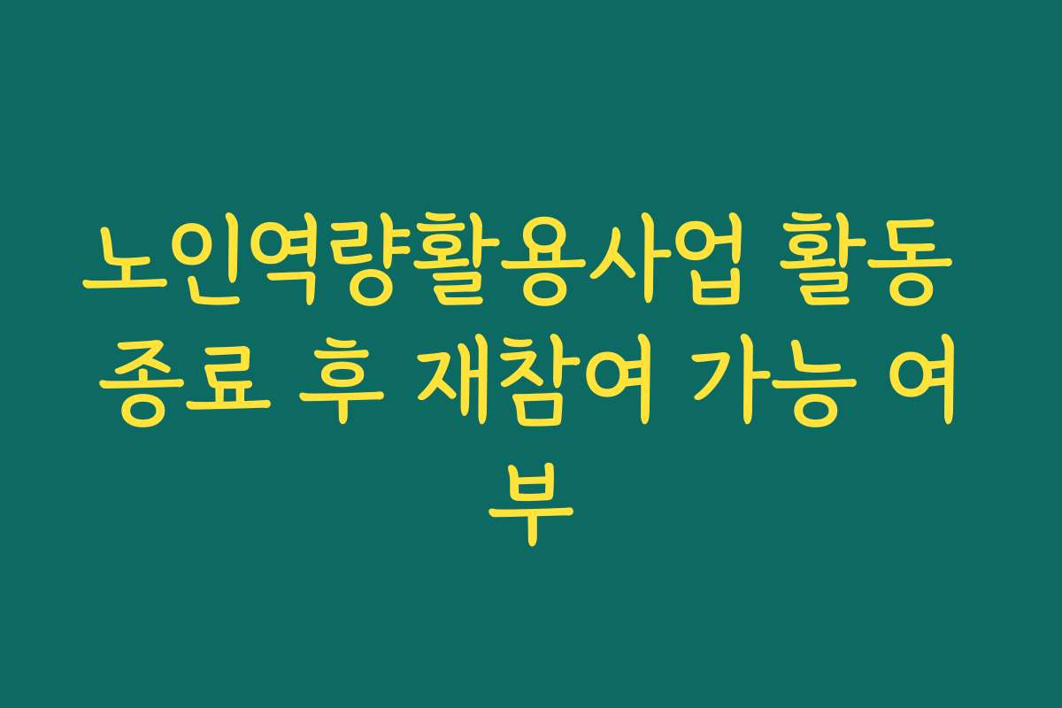 노인역량활용사업 활동 종료 후 재참여 가능 여부