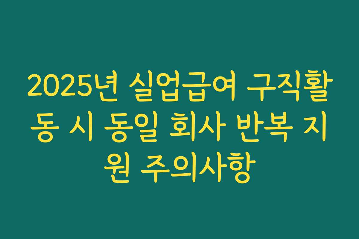 2025년 실업급여 구직활동 시 동일 회사 반복 지원 주의사항