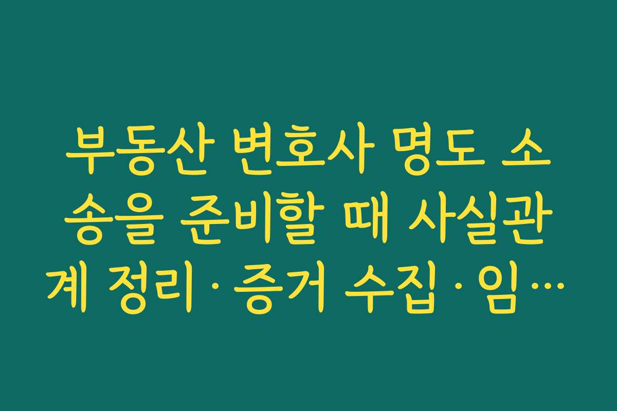 부동산 변호사 명도 소송을 준비할 때 사실관계 정리·증거 수집·임대차 관계 파악 순서