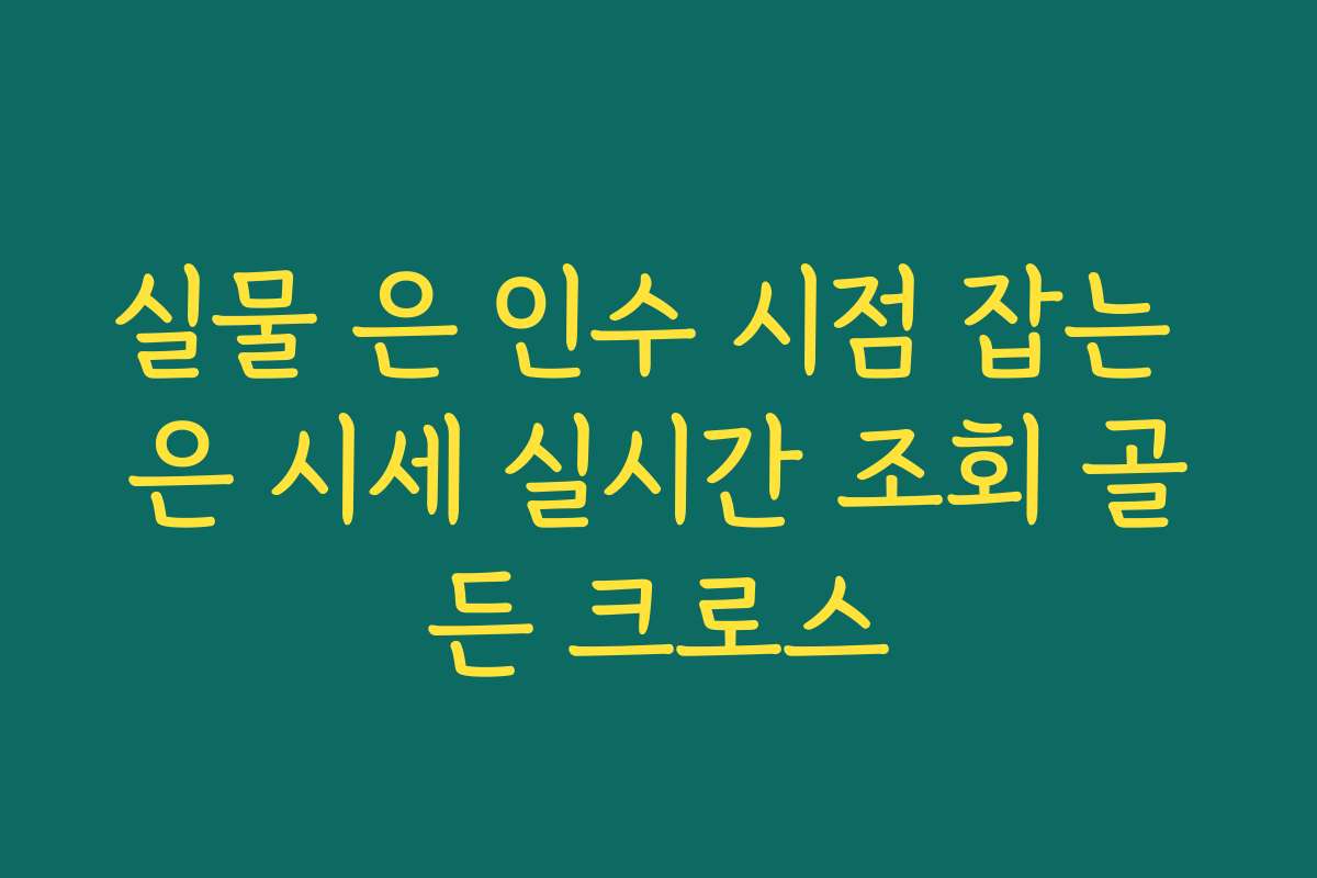 실물 은 인수 시점 잡는 은 시세 실시간 조회 골든 크로스