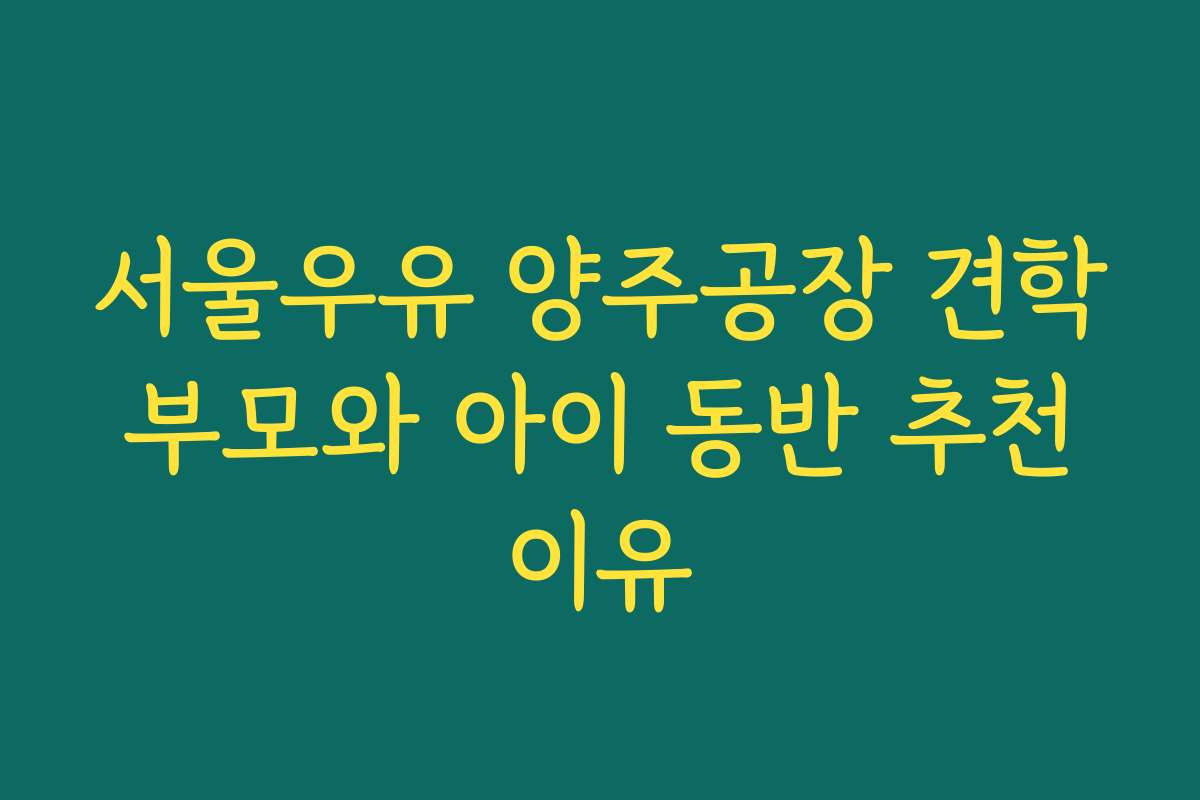 서울우유 양주공장 견학 부모와 아이 동반 추천 이유 서울우유 양주공장 견학 부모와 아이 동반 추천 이유