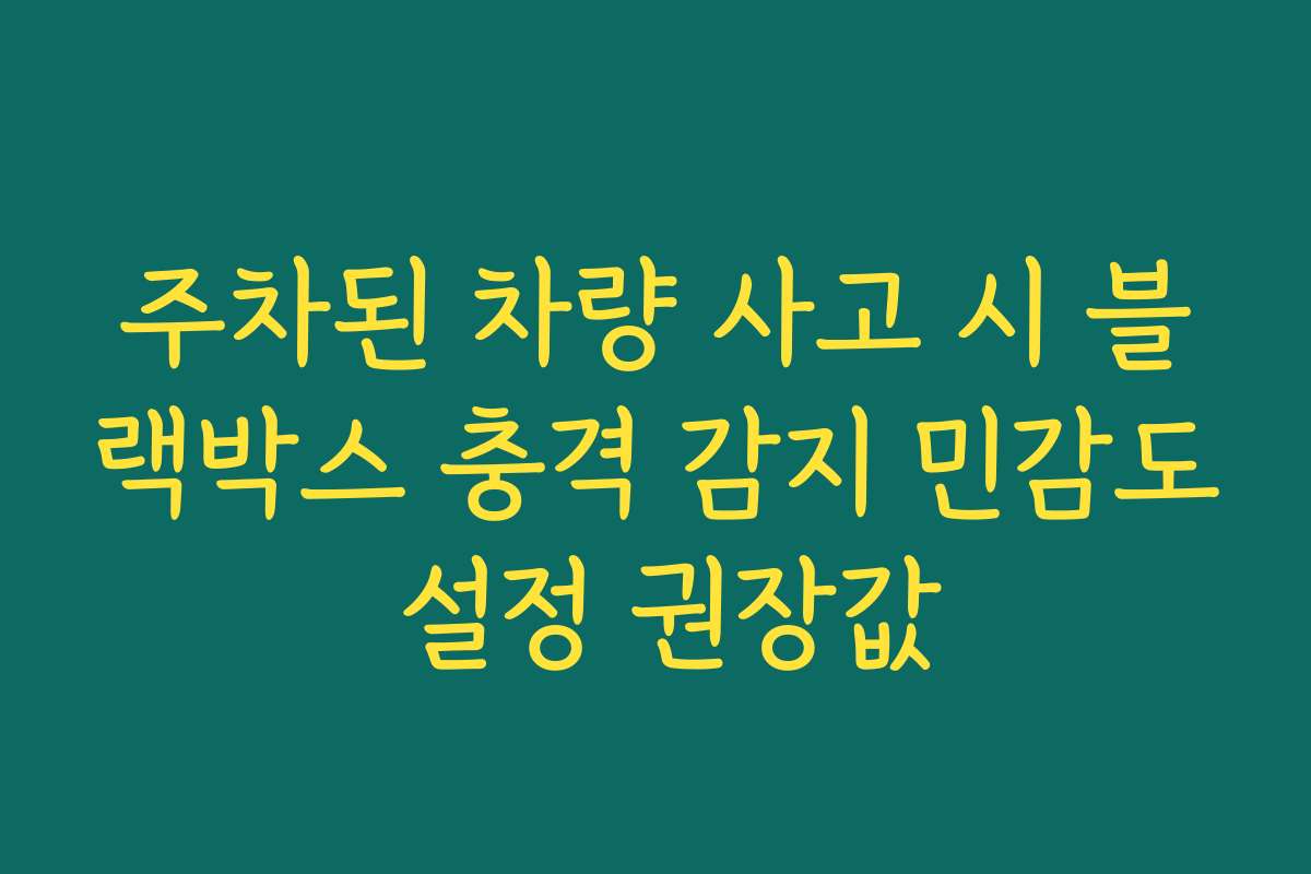 주차된 차량 사고 시 블랙박스 충격 감지 민감도 설정 권장값 주차된 차량 사고 시 블랙박스 충격 감지 민감도 설정 권장값