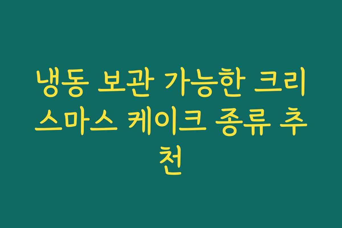 냉동 보관 가능한 크리스마스 케이크 종류 추천