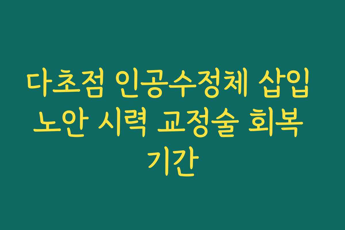 다초점 인공수정체 삽입 노안 시력 교정술 회복 기간