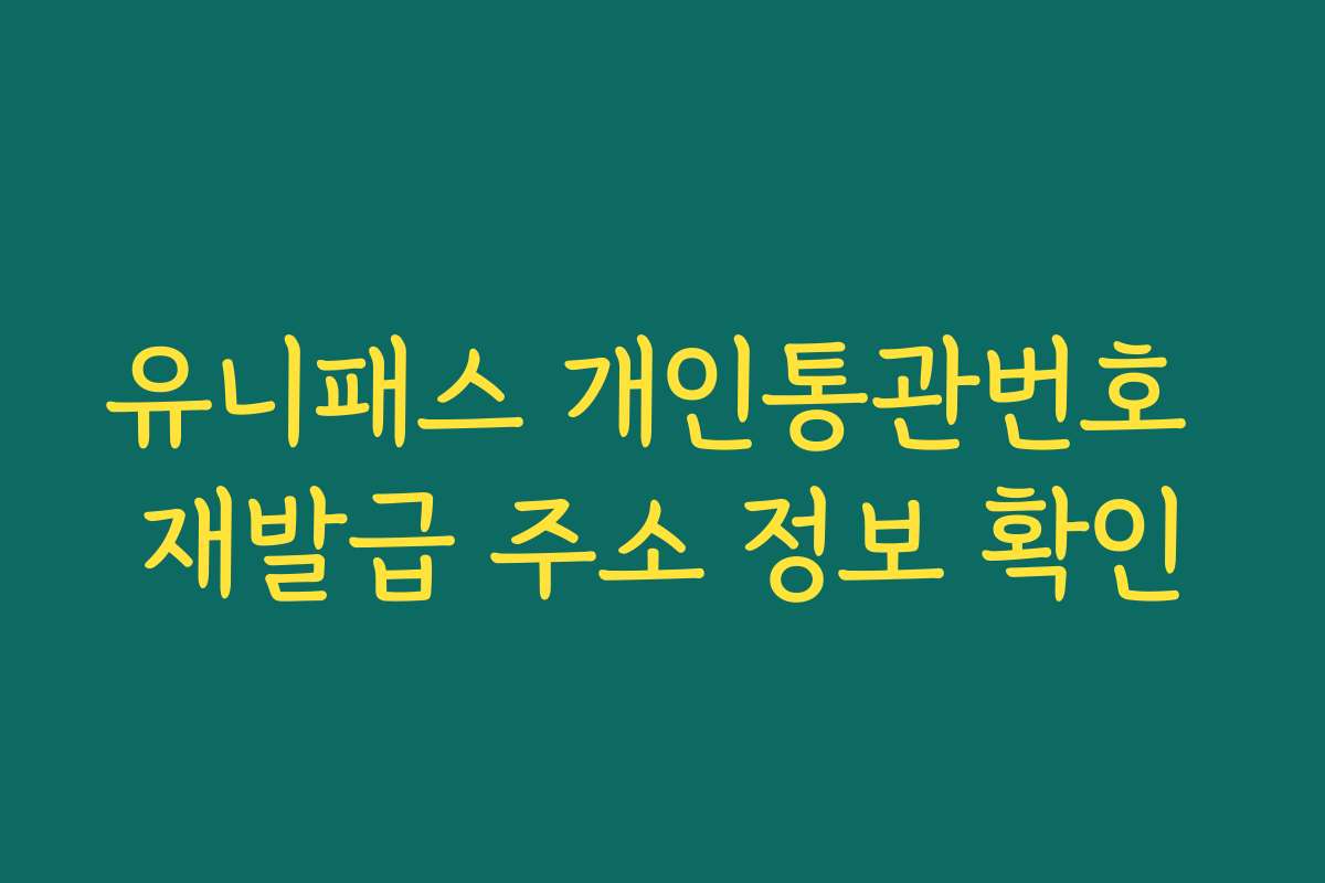 유니패스 개인통관번호 재발급 주소 정보 확인