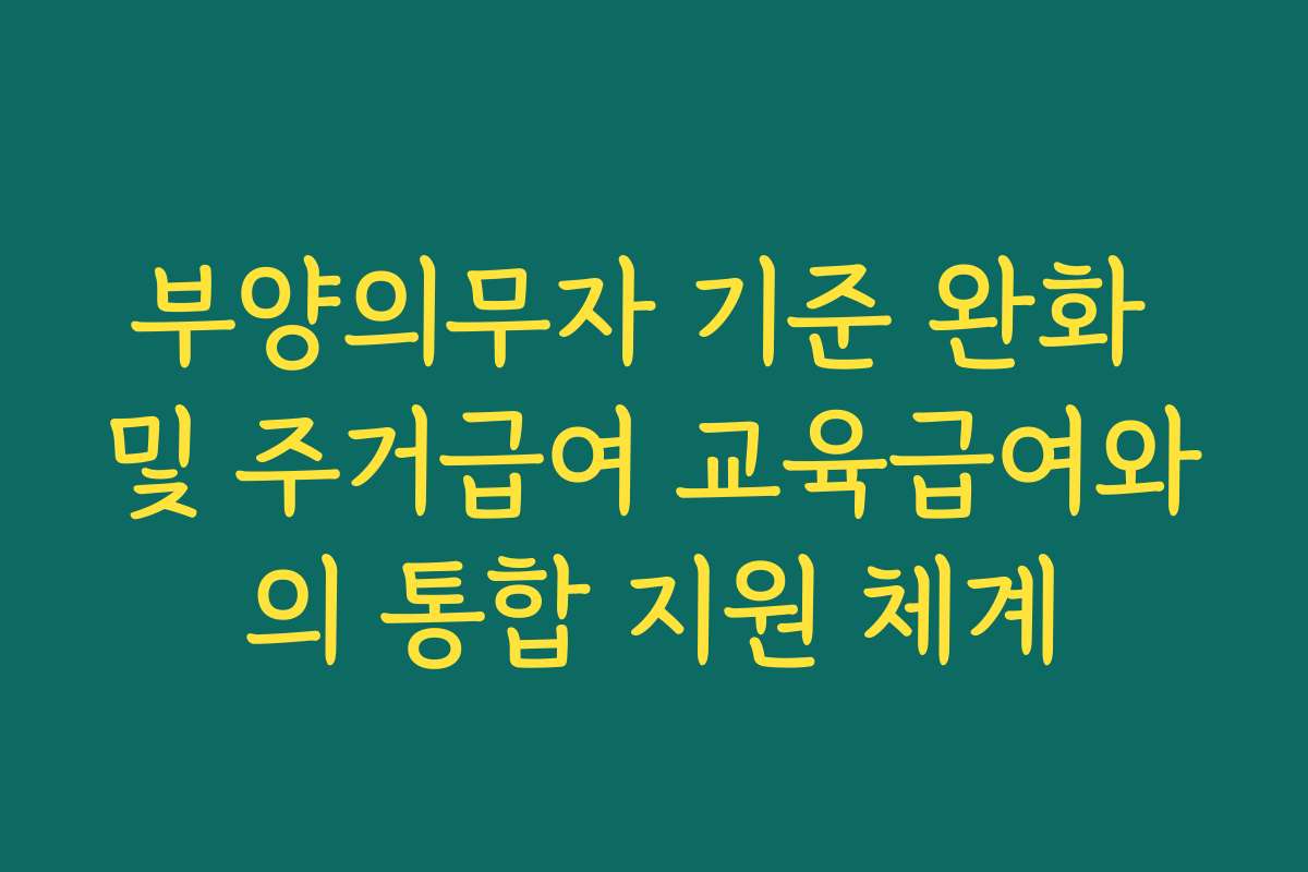 부양의무자 기준 완화 및 주거급여 교육급여와의 통합 지원 체계