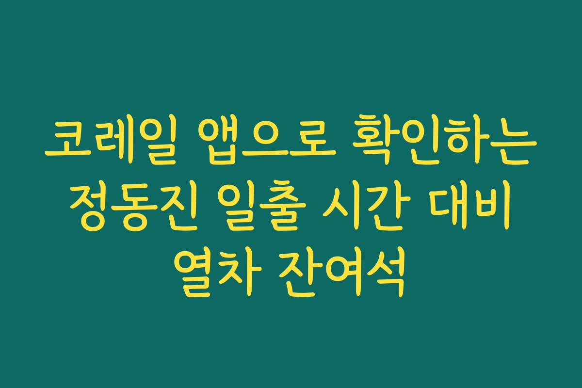 코레일 앱으로 확인하는 정동진 일출 시간 대비 열차 잔여석