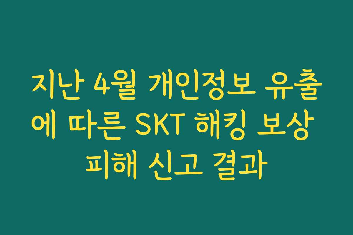 지난 4월 개인정보 유출에 따른 SKT 해킹 보상 피해 신고 결과