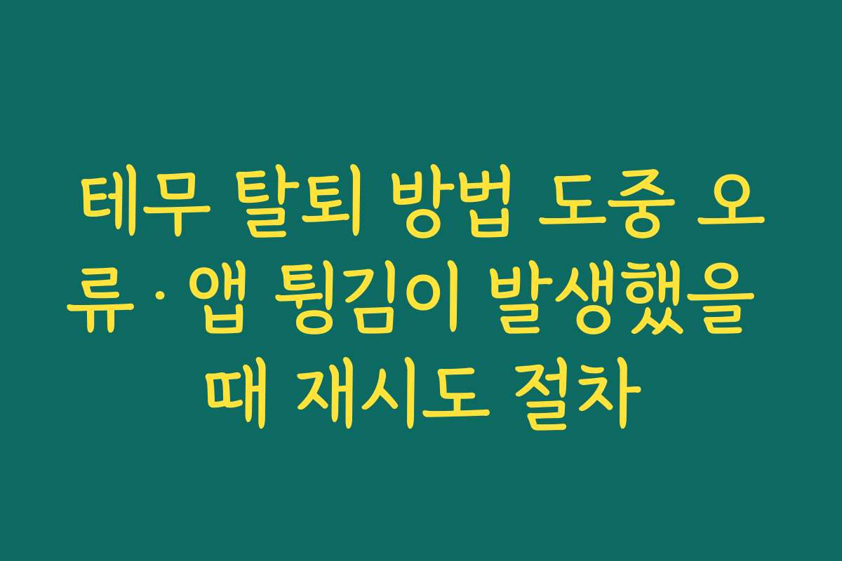 테무 탈퇴 방법 도중 오류·앱 튕김이 발생했을 때 재시도 절차