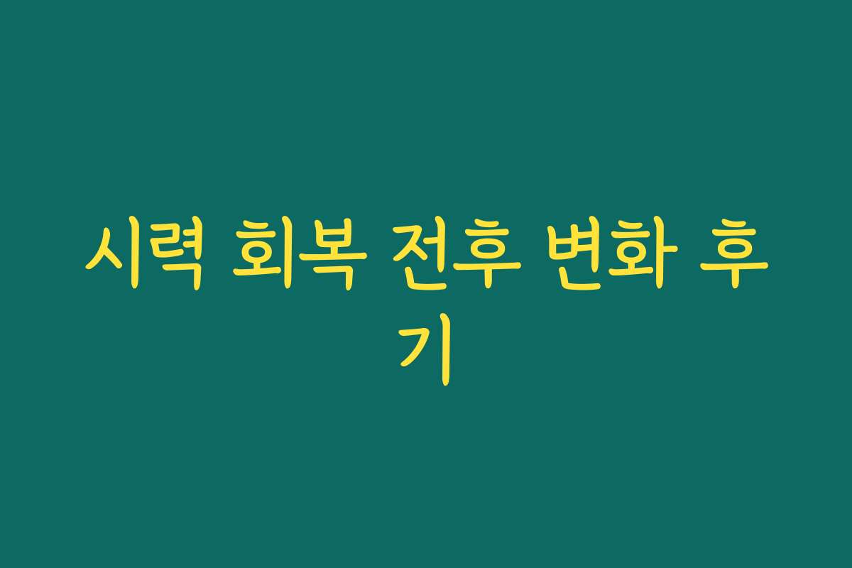 시력 회복 전후 변화 후기