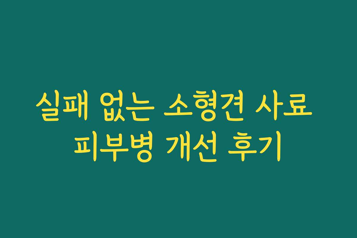 실패 없는 소형견 사료 피부병 개선 후기
