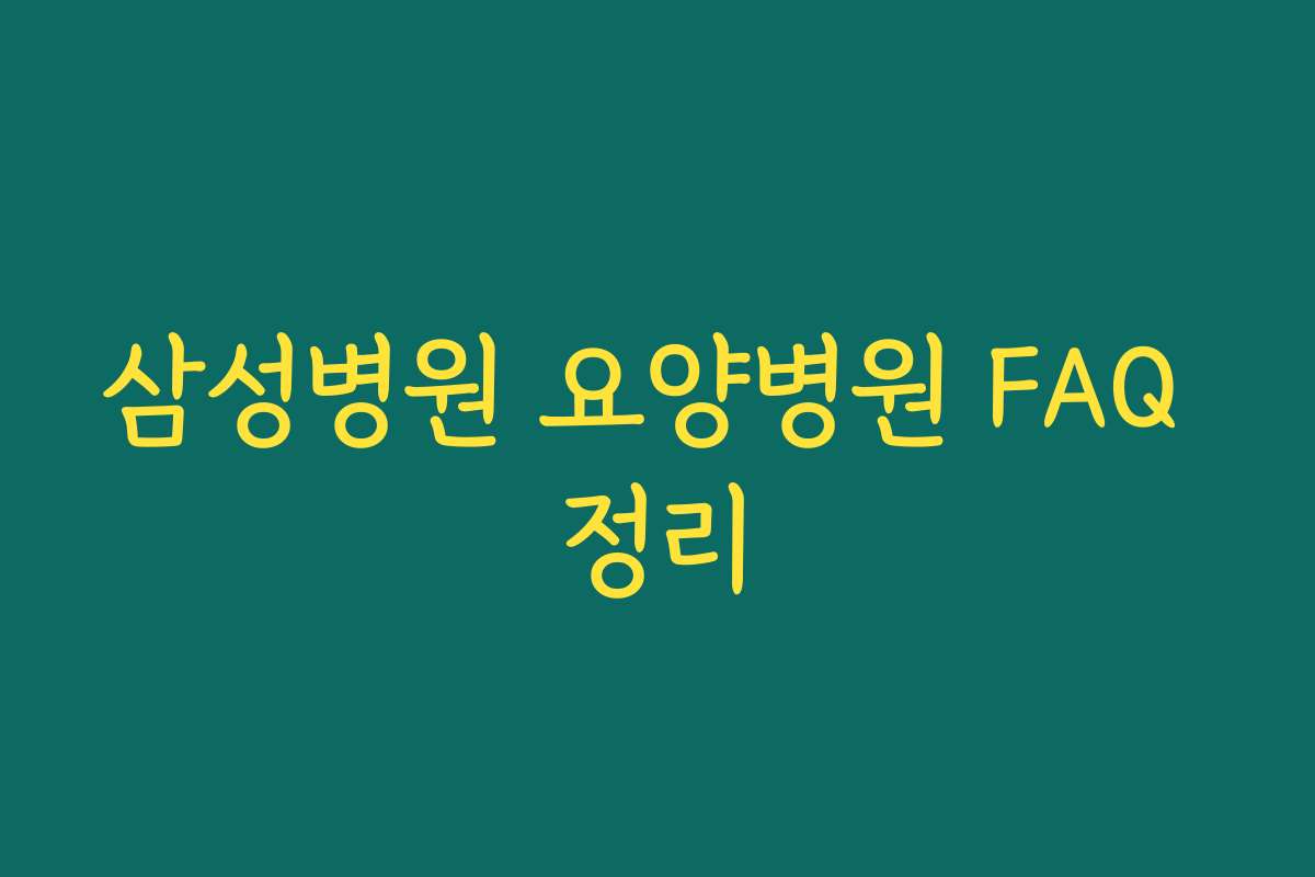 삼성병원 요양병원 FAQ 정리