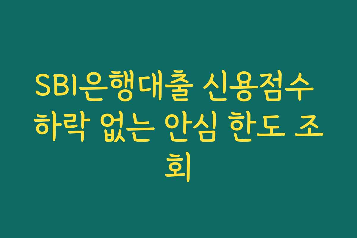 SBI은행대출 신용점수 하락 없는 안심 한도 조회