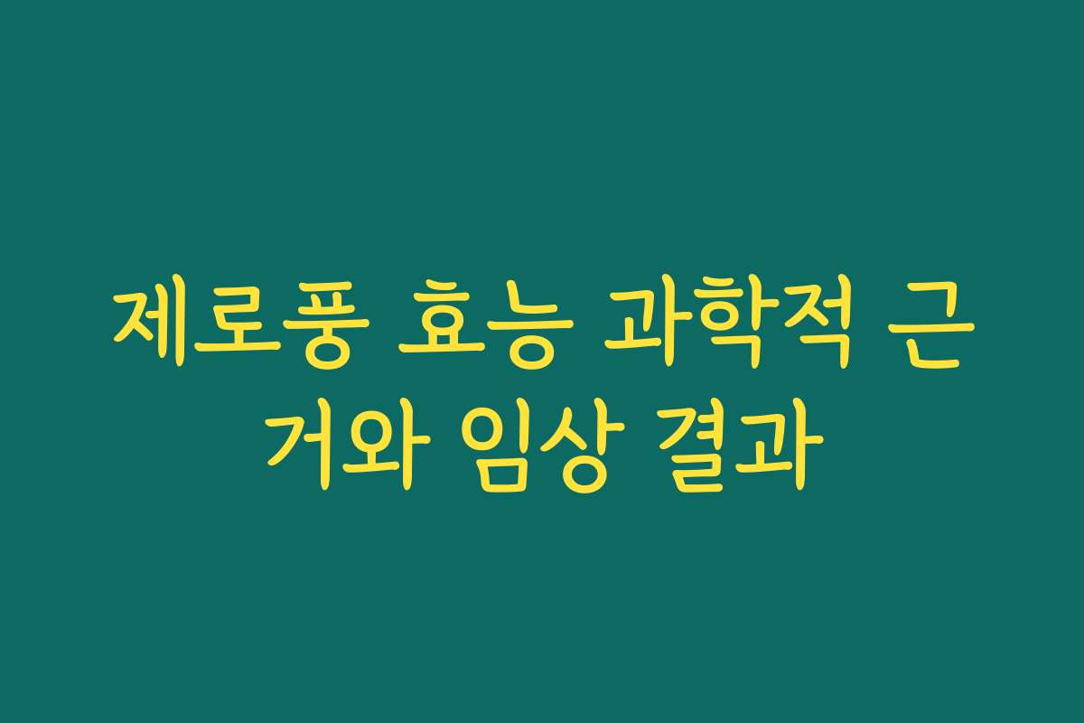 제로풍 효능 과학적 근거와 임상 결과