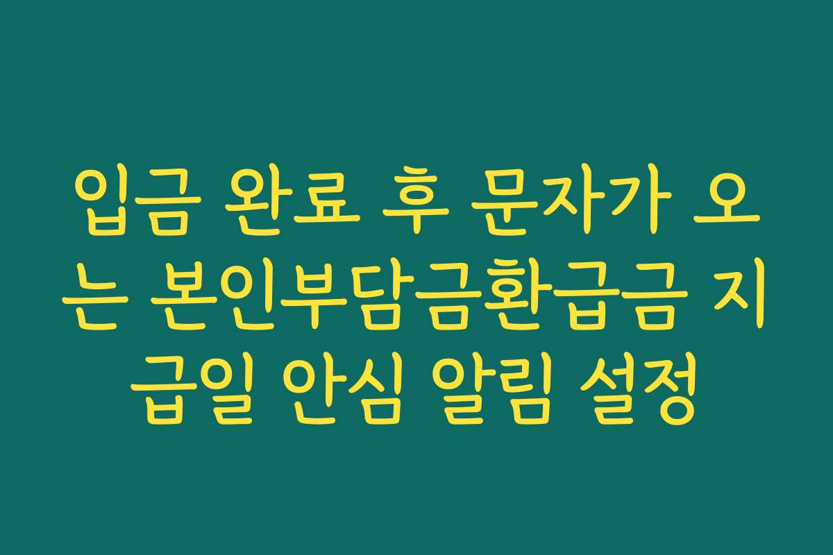 입금 완료 후 문자가 오는 본인부담금환급금 지급일 안심 알림 설정