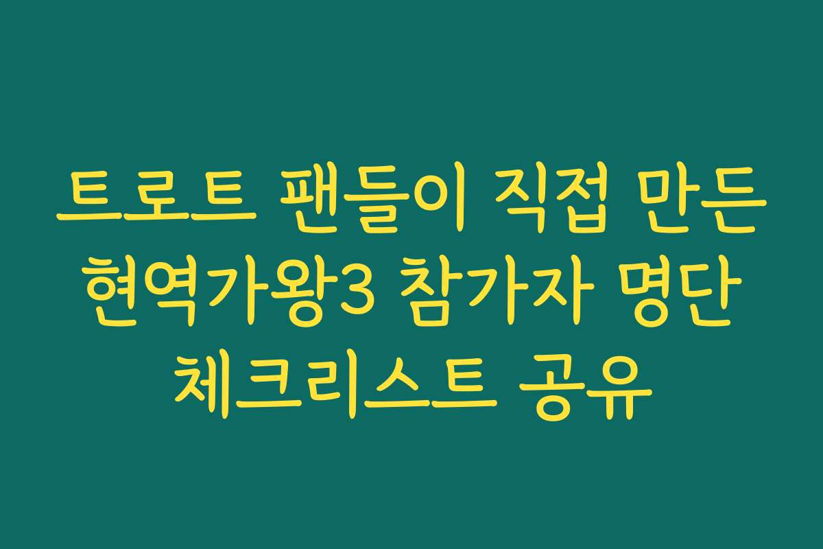 트로트 팬들이 직접 만든 현역가왕3 참가자 명단 체크리스트 공유