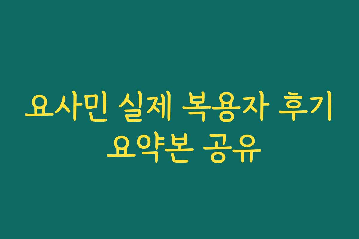 요사민 실제 복용자 후기 요약본 공유