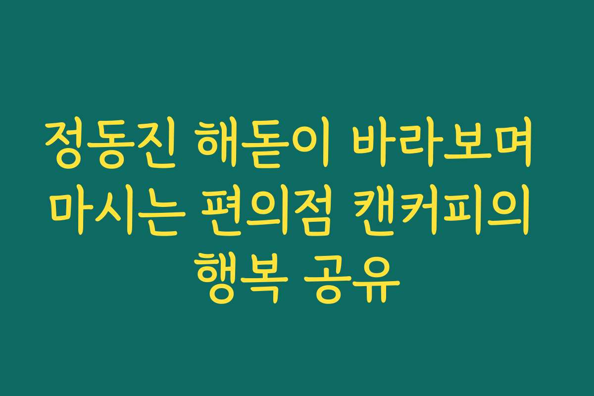 정동진 해돋이 바라보며 마시는 편의점 캔커피의 행복 공유