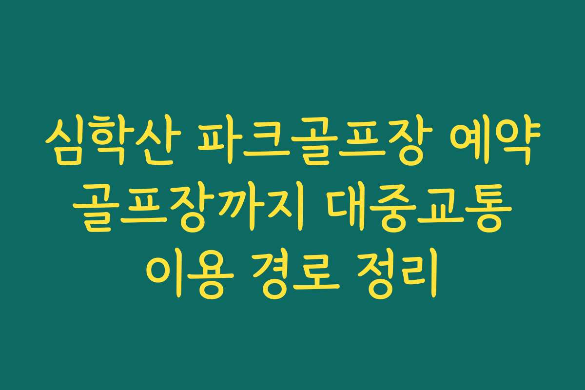 심학산 파크골프장 예약 골프장까지 대중교통 이용 경로 정리