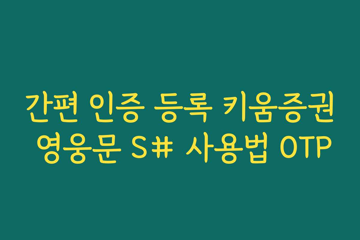 간편 인증 등록 키움증권 영웅문 S# 사용법 OTP