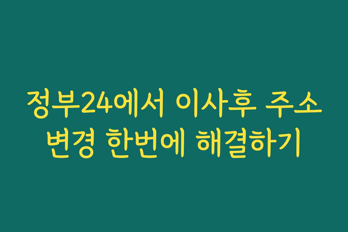 정부24에서 이사후 주소변경 한번에 해결하기