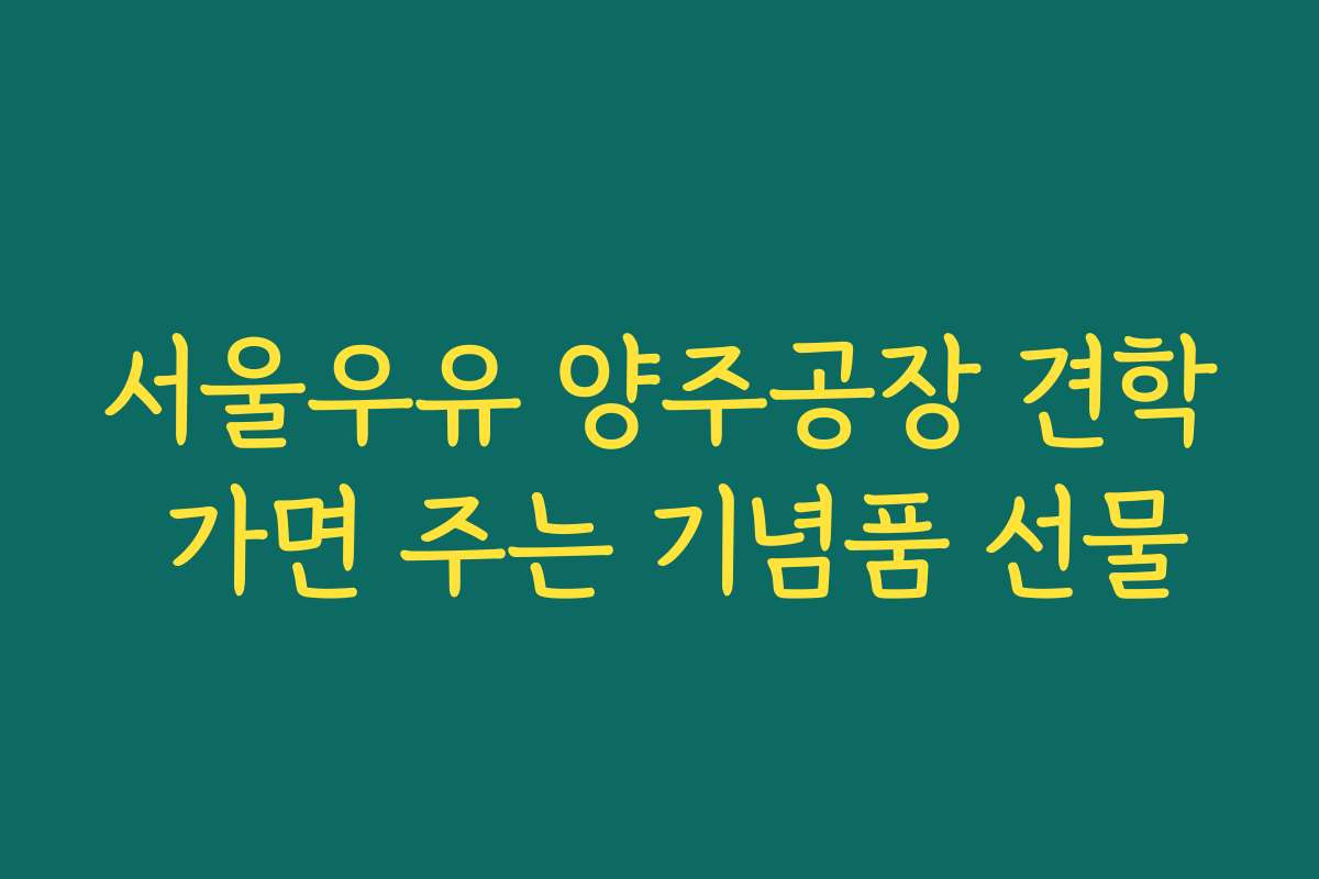 서울우유 양주공장 견학 가면 주는 기념품 선물 서울우유 양주공장 견학 가면 주는 기념품 선물