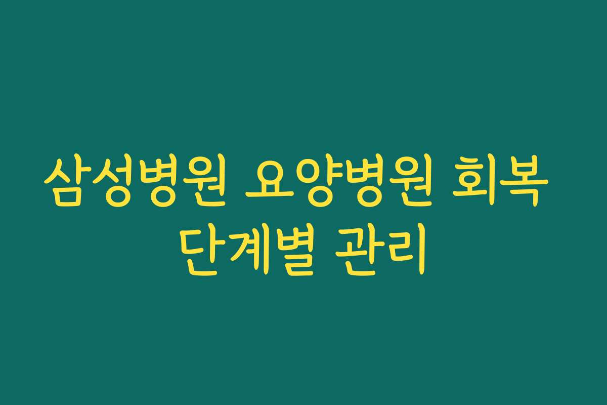 삼성병원 요양병원 회복 단계별 관리