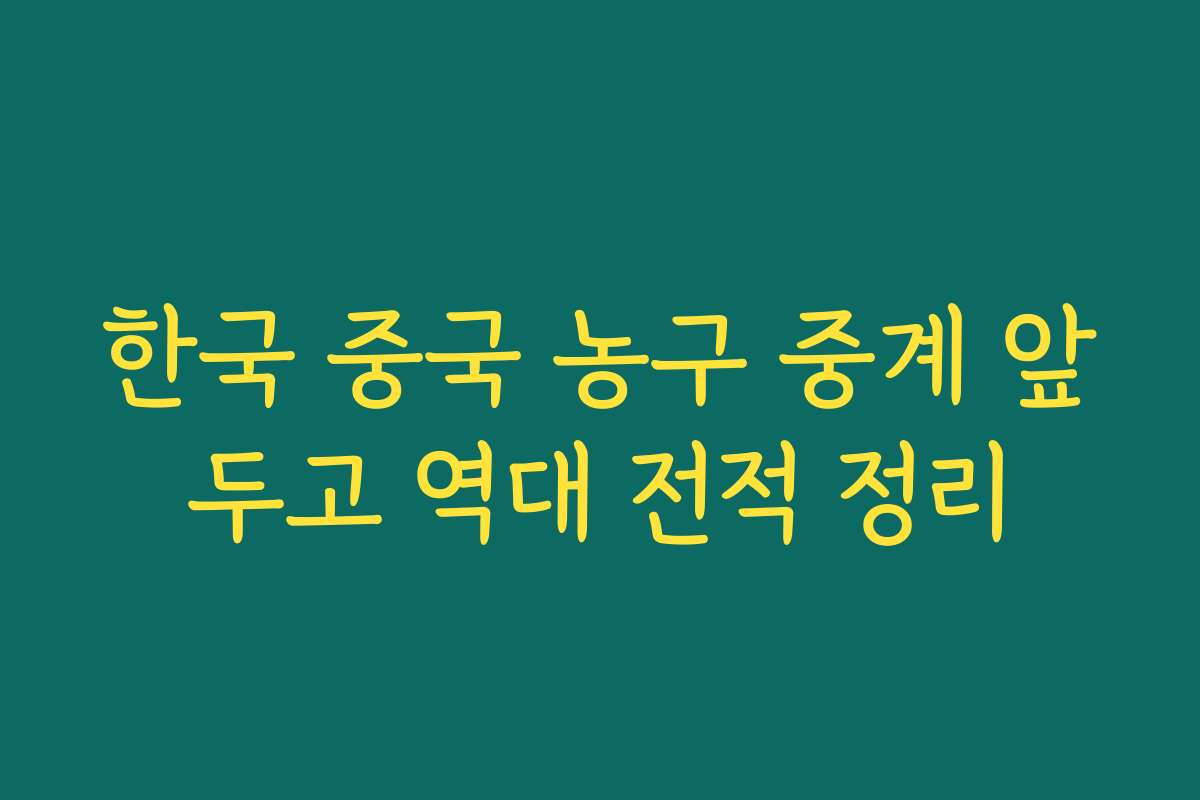 한국 중국 농구 중계 앞두고 역대 전적 정리