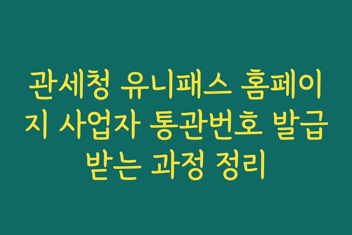 관세청 유니패스 홈페이지 사업자 통관번호 발급받는 과정 정리