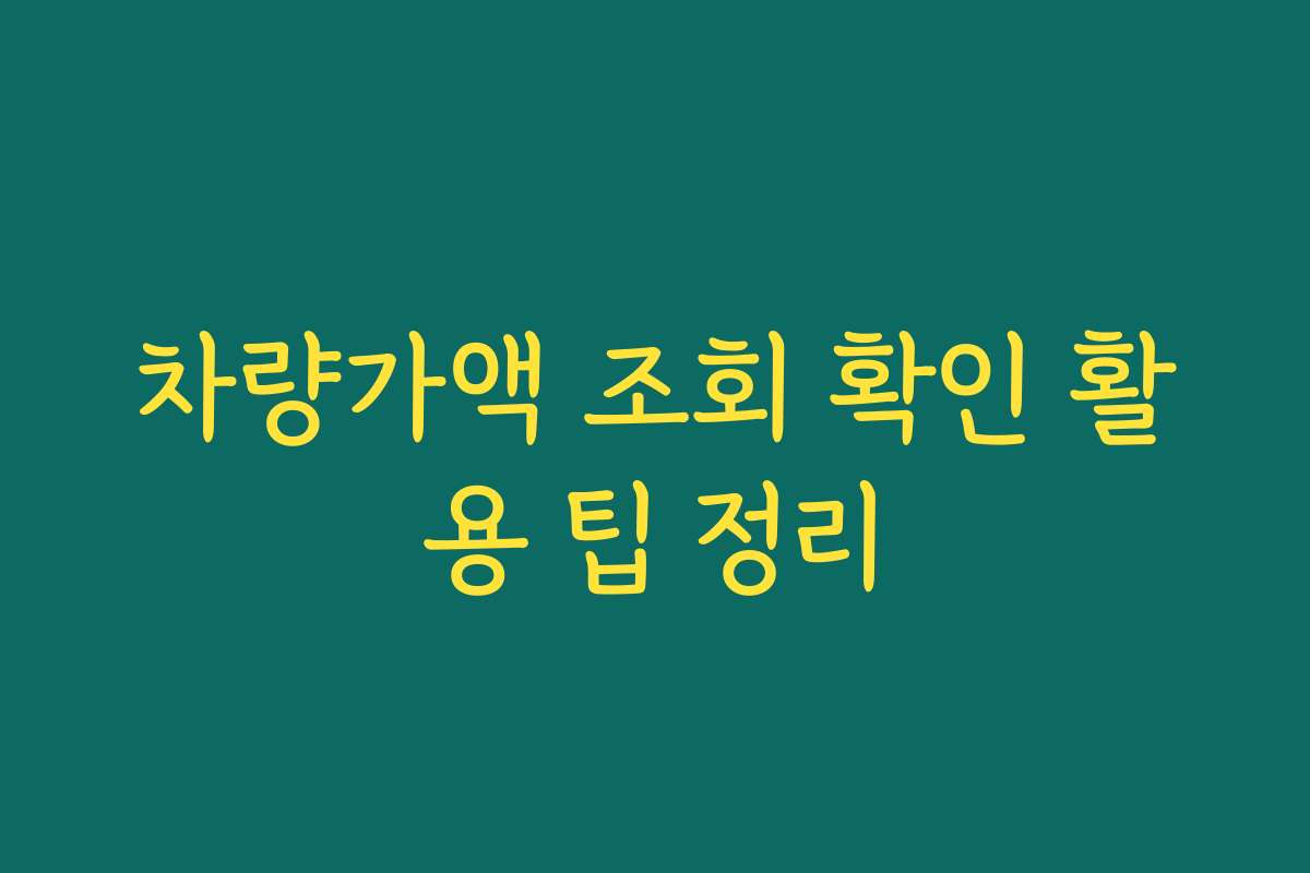차량가액 조회 확인 활용 팁 정리
