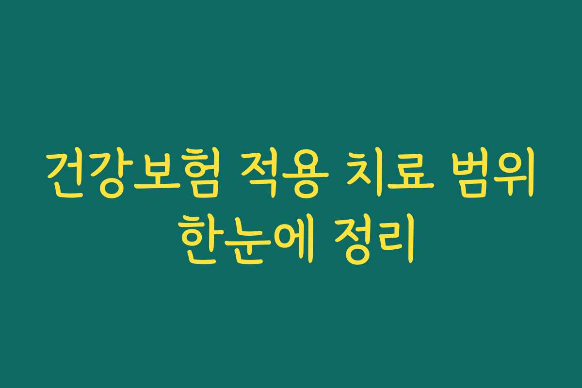 건강보험 적용 치료 범위 한눈에 정리 건강보험 적용 치료 범위 한눈에 정리