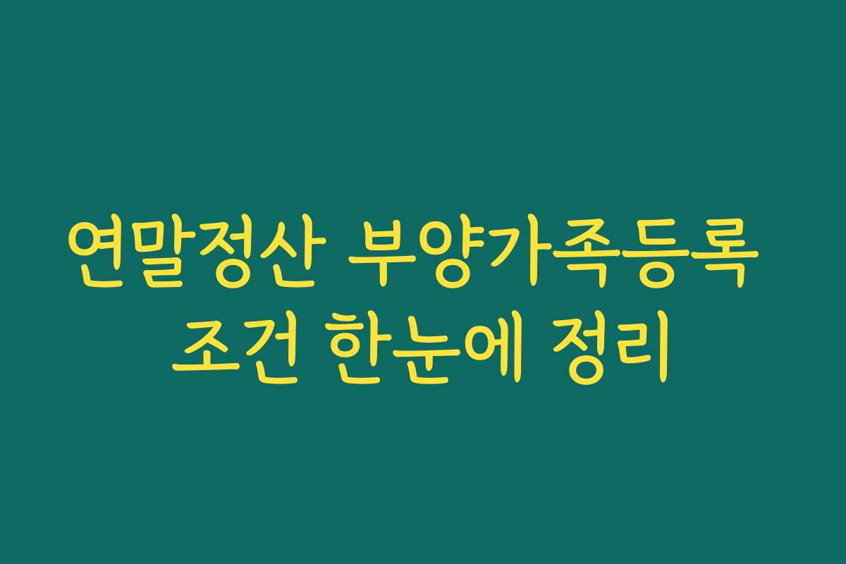 연말정산 부양가족등록 조건 한눈에 정리