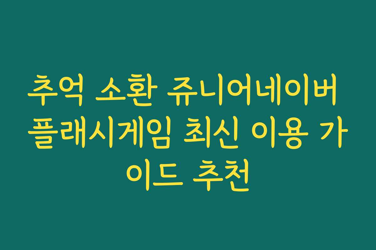 추억 소환 쥬니어네이버 플래시게임 최신 이용 가이드 추천