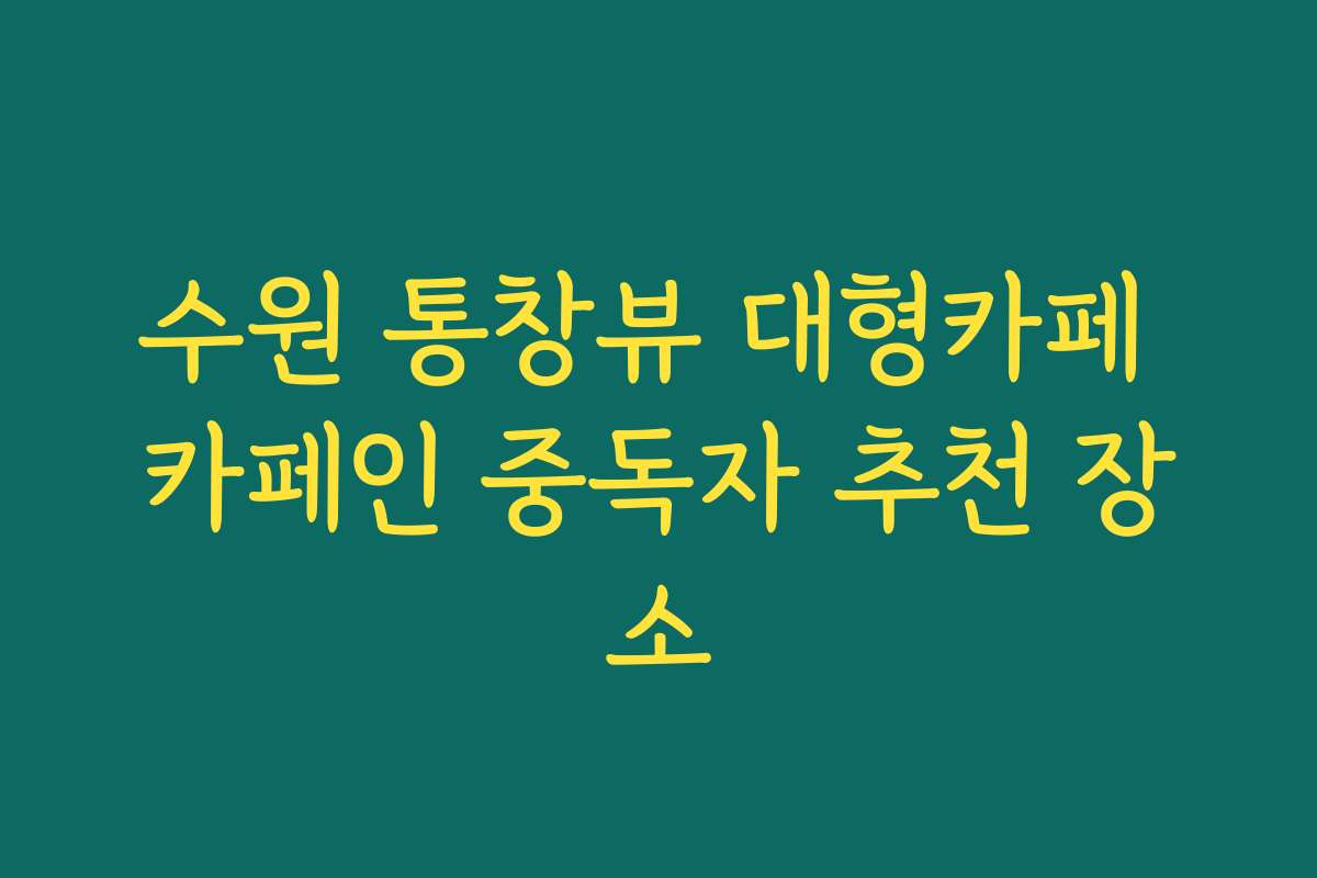 수원 통창뷰 대형카페 카페인 중독자 추천 장소