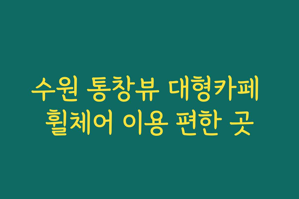 수원 통창뷰 대형카페 휠체어 이용 편한 곳