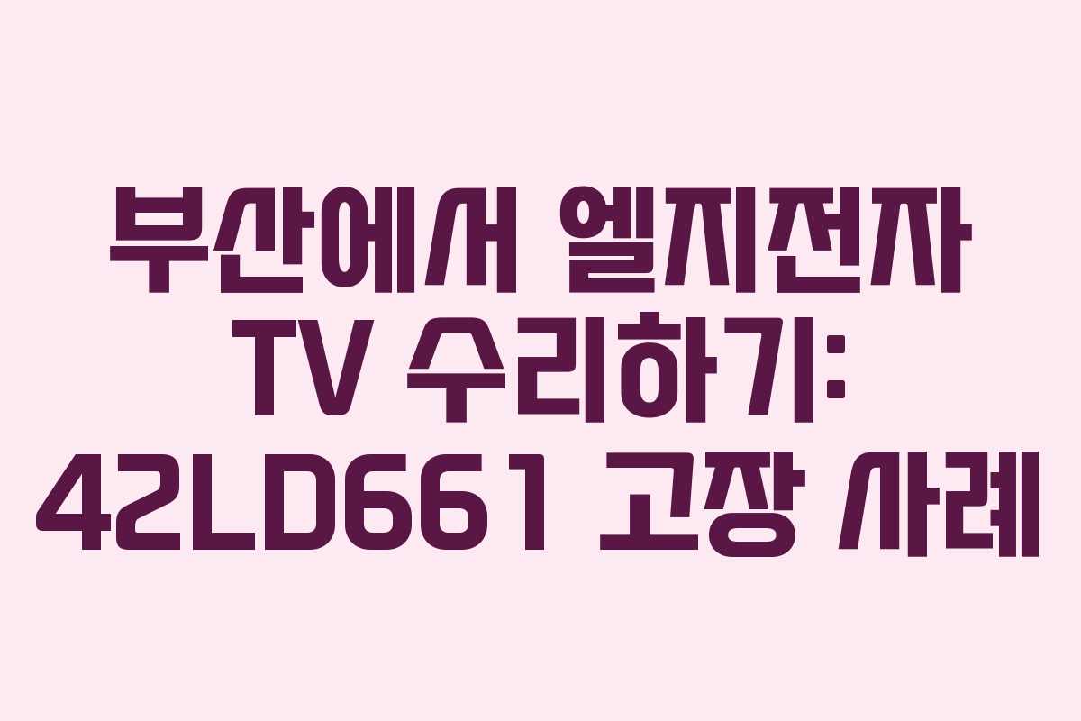 부산에서 엘지전자 TV 수리하기: 42LD661 고장 사례