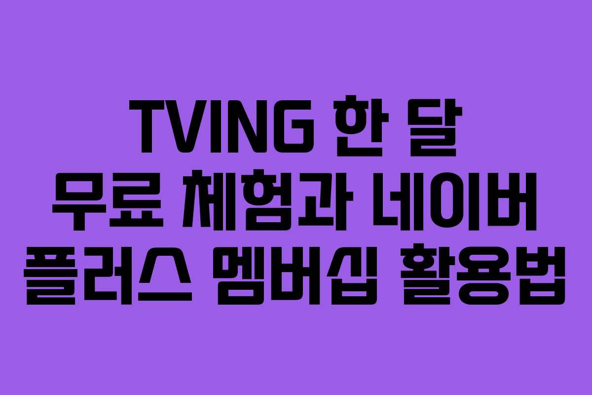 TVING 한 달 무료 체험과 네이버 플러스 멤버십 활용법
