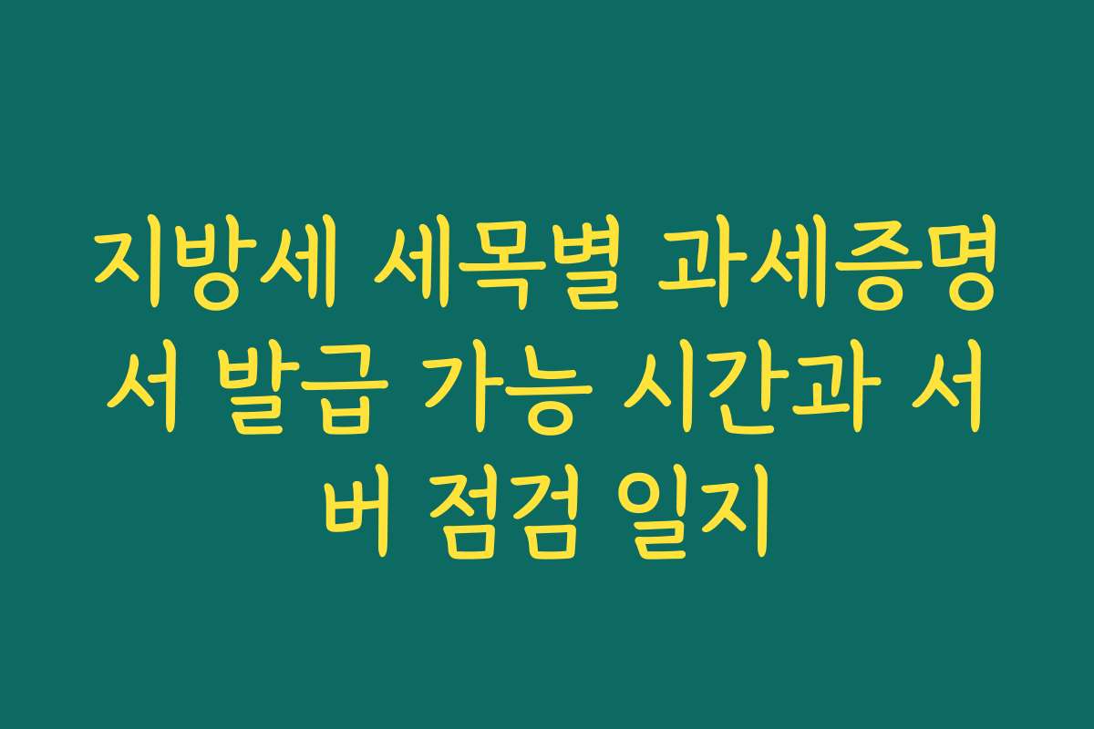 지방세 세목별 과세증명서 발급 가능 시간과 서버 점검 일지