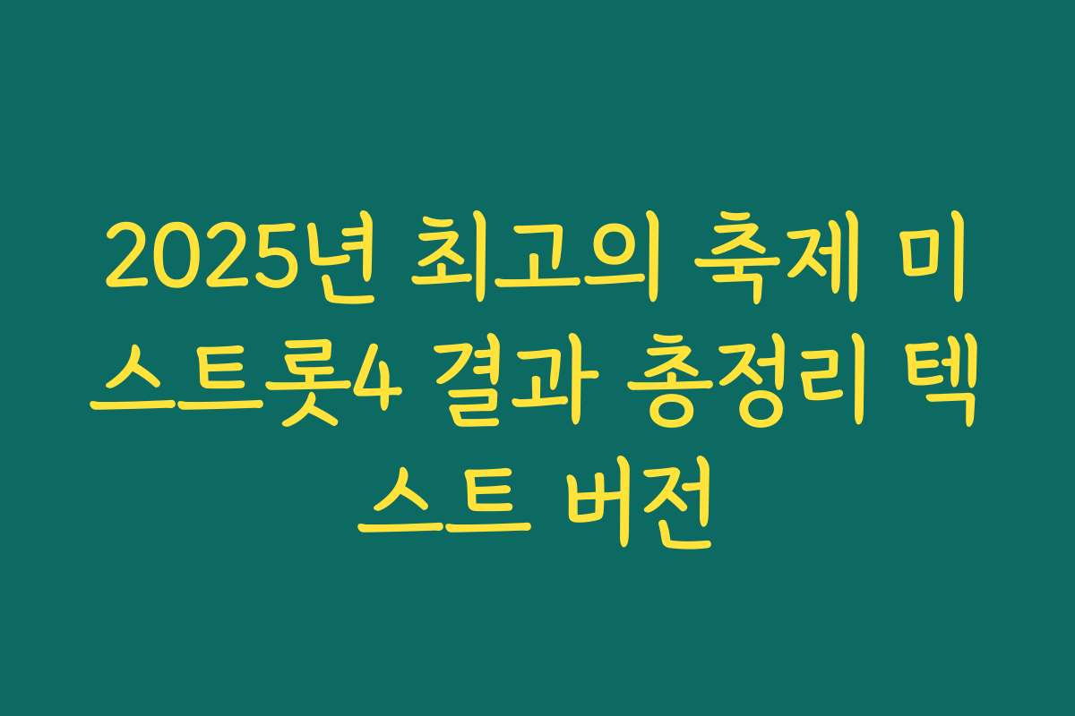 2025년 최고의 축제 미스트롯4 결과 총정리 텍스트 버전