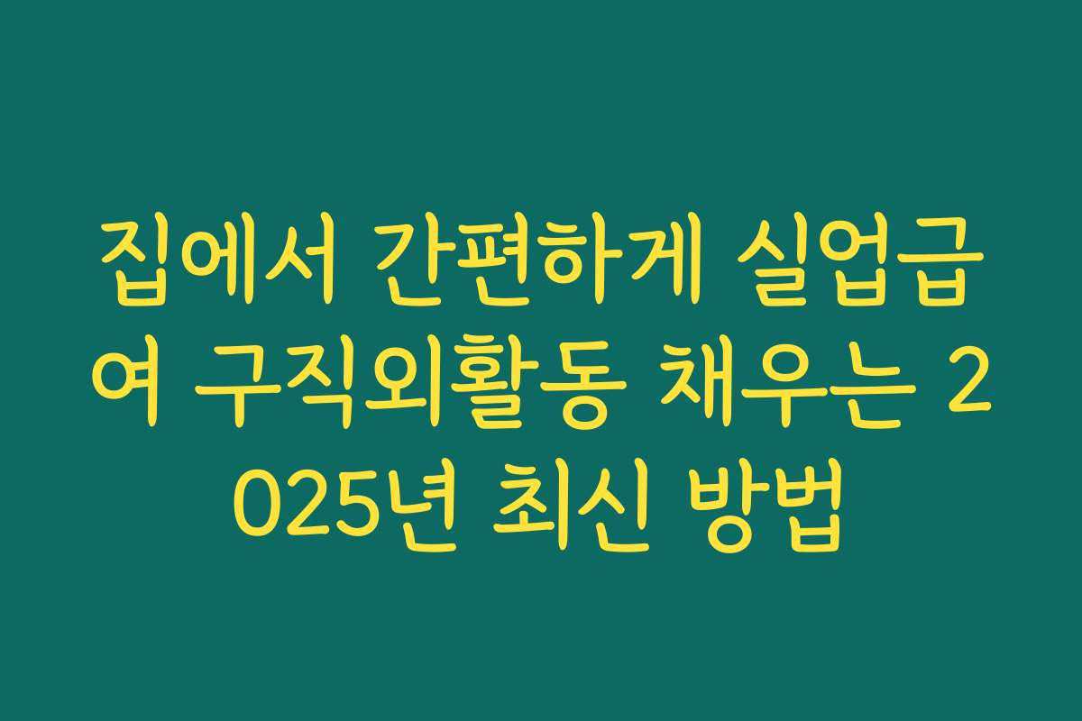 집에서 간편하게 실업급여 구직외활동 채우는 2025년 최신 방법