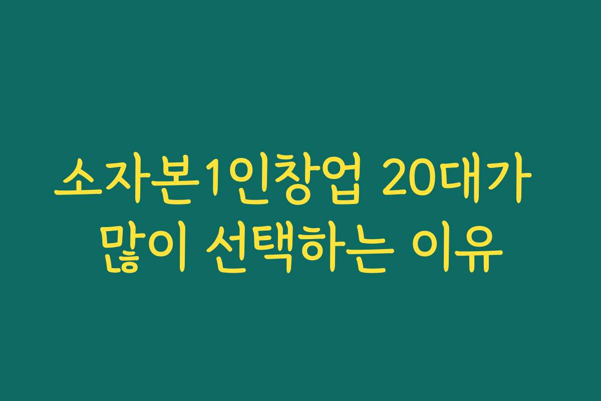 소자본1인창업 20대가 많이 선택하는 이유
