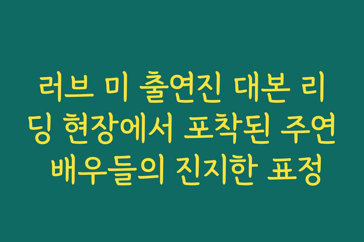러브 미 출연진 대본 리딩 현장에서 포착된 주연 배우들의 진지한 표정 러브 미 출연진 대본 리딩 현장에서 포착된 주연 배우들의 진지한 표정